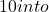 10 into