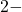2 -