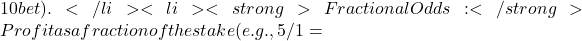 10 bet).</li> <li><strong>Fractional Odds:</strong> Profit as a fraction of the stake (e.g., 5/1 =