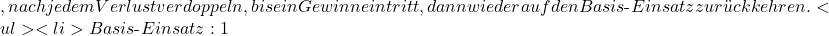 , nach jedem Verlust verdoppeln, bis ein Gewinn eintritt, dann wieder auf den Basis‑Einsatz zur&uuml;ckkehren. <ul> <li>Basis‑Einsatz: 1