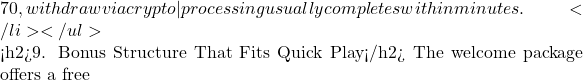70, withdraw via crypto—processing usually completes within minutes.</li> </ul>  <h2>9. Bonus Structure That Fits Quick Play</h2> The welcome package offers a free