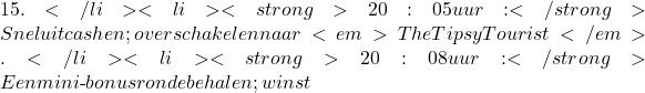 15.</li> <li><strong>20:05 uur:</strong> Snel uitcashen; overschakelen naar <em>The Tipsy Tourist</em>.</li> <li><strong>20:08 uur:</strong> Een mini‑bonusronde behalen; winst